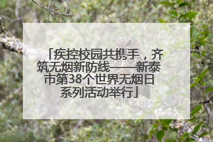 疾控校园共携手，齐筑无烟新防线——新泰市第38个世界无烟日系列活动举行