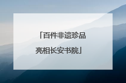 百件非遗珍品亮相长安书院