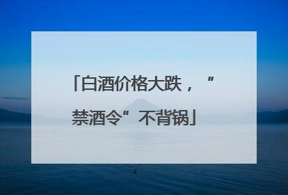 白酒价格大跌，“禁酒令”不背锅