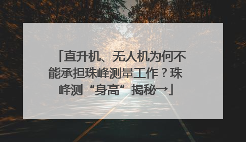 直升机、无人机为何不能承担珠峰测量工作？珠峰测“身高”揭秘→