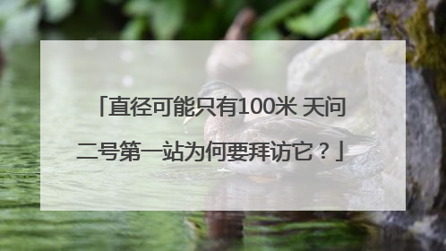 直径可能只有100米 天问二号第一站为何要拜访它？