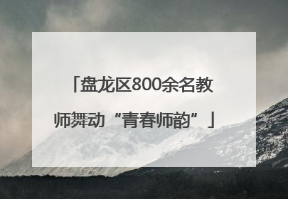 盘龙区800余名教师舞动“青春师韵”