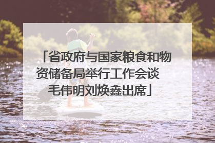 省政府与国家粮食和物资储备局举行工作会谈 毛伟明刘焕鑫出席