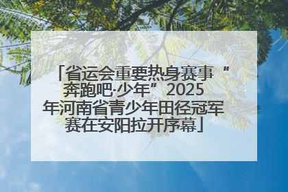 省运会重要热身赛事“奔跑吧·少年”2025年河南省青少年田径冠军赛在安阳拉开序幕