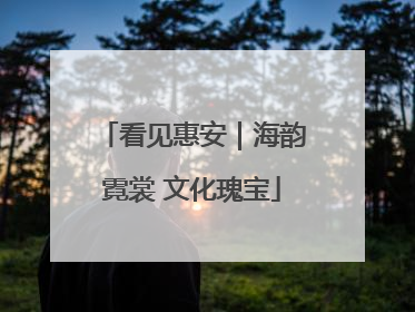 看见惠安｜海韵霓裳 文化瑰宝
