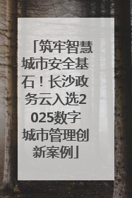 筑牢智慧城市安全基石！长沙政务云入选2025数字城市管理创新案例