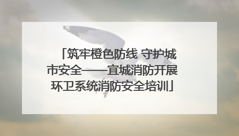 筑牢橙色防线 守护城市安全——宜城消防开展环卫系统消防安全培训
