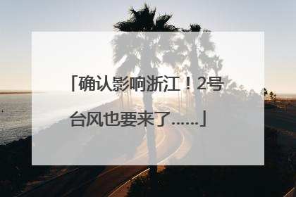 确认影响浙江！2号台风也要来了……