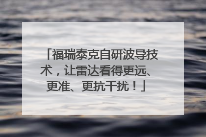 福瑞泰克自研波导技术，让雷达看得更远、更准、更抗干扰！