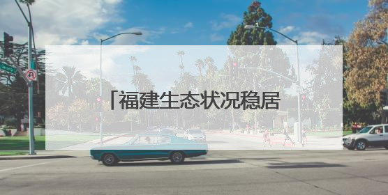 福建生态状况稳居全国前列 海洋生态环境质量持续提升