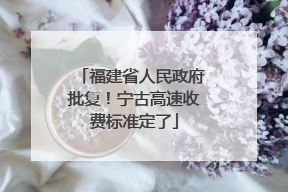 福建省人民政府批复！宁古高速收费标准定了