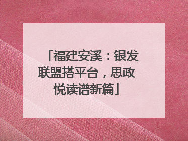 福建安溪：银发联盟搭平台，思政悦读谱新篇