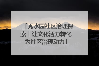 秀水园社区治理探索｜让文化活力转化为社区治理动力