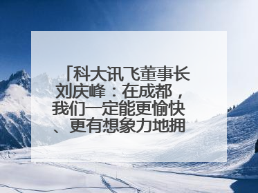 科大讯飞董事长刘庆峰：在成都，我们一定能更愉快、更有想象力地拥抱人工智能