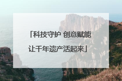 科技守护 创意赋能 让千年遗产活起来