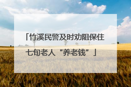 竹溪民警及时劝阻保住七旬老人“养老钱”