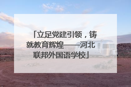 立足党建引领，铸就教育辉煌——河北联邦外国语学校