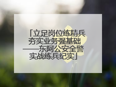 立足岗位练精兵 夯实业务强基础——东阿公安全警实战练兵纪实