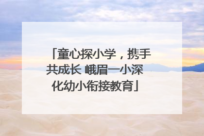 童心探小学，携手共成长 峨眉一小深化幼小衔接教育