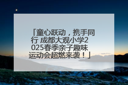 童心跃动，携手同行 成都大观小学2025春季亲子趣味运动会超燃来袭！