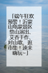 端午狂欢预警！沂蒙山龟蒙景区祭山演出、艾香手作、对山歌、逛市集！速来嗨玩~