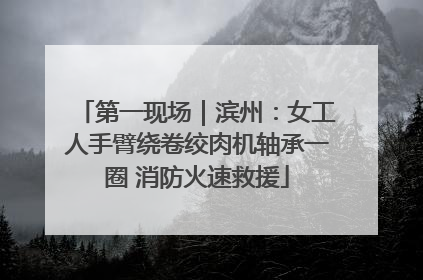 第一现场｜滨州：女工人手臂绕卷绞肉机轴承一圈 消防火速救援