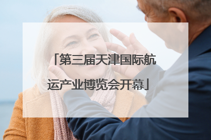 第三届天津国际航运产业博览会开幕