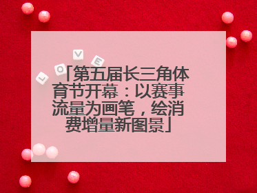 第五届长三角体育节开幕：以赛事流量为画笔，绘消费增量新图景