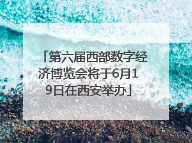 第六届西部数字经济博览会将于6月19日在西安举办