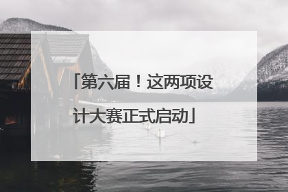 第六届！这两项设计大赛正式启动