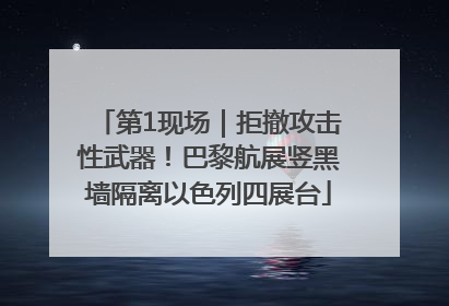 第1现场｜拒撤攻击性武器！巴黎航展竖黑墙隔离以色列四展台
