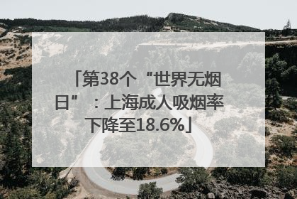 第38个“世界无烟日”：上海成人吸烟率下降至18.6%