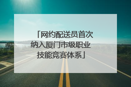 网约配送员首次纳入厦门市级职业技能竞赛体系