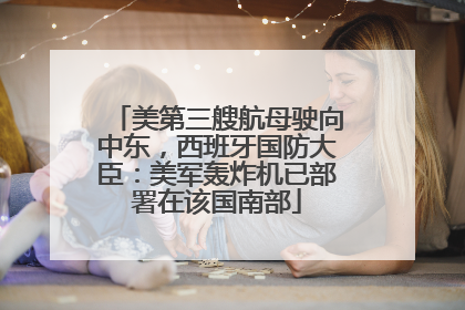 美第三艘航母驶向中东，西班牙国防大臣：美军轰炸机已部署在该国南部