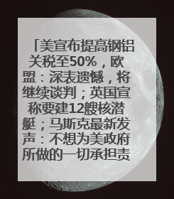 美宣布提高钢铝关税至50%，欧盟：深表遗憾，将继续谈判；英国宣称要建12艘核潜艇；马斯克最新发声：不想为美政府所做的一切承担责任丨早报