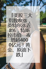 美股三大指数收涨，英特尔涨近8%，特斯拉市值一夜增超4000亿元！黄金、原油下跌