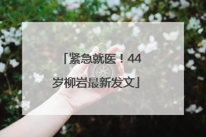 紧急就医！44岁柳岩最新发文