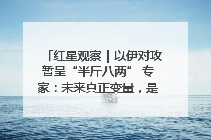 红星观察｜以伊对攻暂呈“半斤八两” 专家：未来真正变量，是美国是否进一步介入