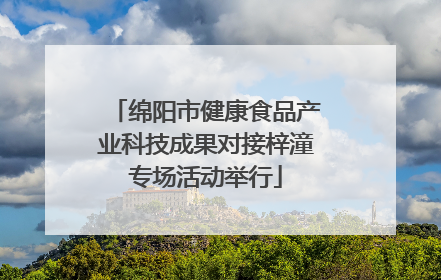 绵阳市健康食品产业科技成果对接梓潼专场活动举行