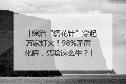 综治“绣花针”穿起万家灯火！98%矛盾化解，凭啥这么牛？