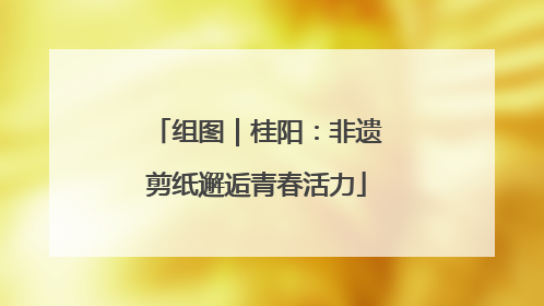 组图｜桂阳：非遗剪纸邂逅青春活力