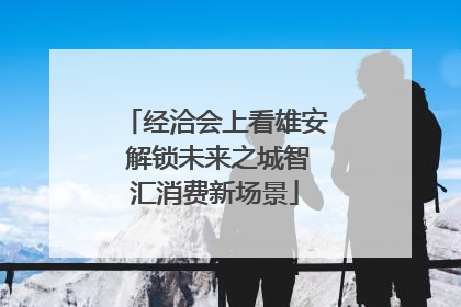 经洽会上看雄安 解锁未来之城智汇消费新场景