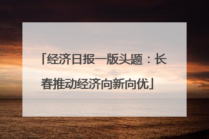 经济日报一版头题：长春推动经济向新向优