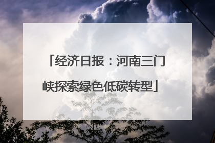 经济日报：河南三门峡探索绿色低碳转型