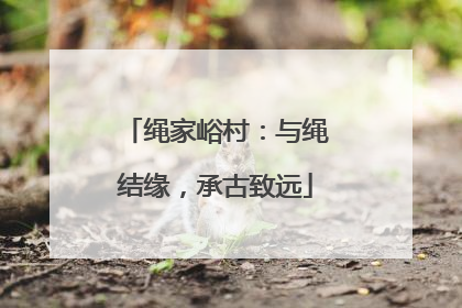 绳家峪村：与绳结缘，承古致远