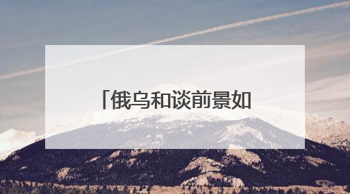 俄乌和谈前景如何？起草备忘录、完成换俘，也有人要继续拱火