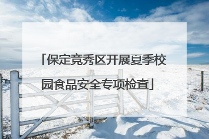 保定竞秀区开展夏季校园食品安全专项检查