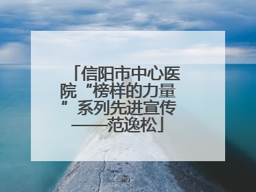 信阳市中心医院“榜样的力量”系列先进宣传——范逸松