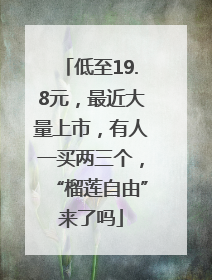 低至19.8元，最近大量上市，有人一买两三个，“榴莲自由”来了吗