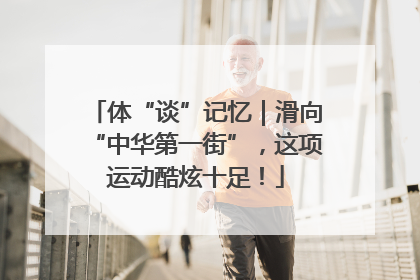 体“谈”记忆｜滑向“中华第一街”，这项运动酷炫十足！
